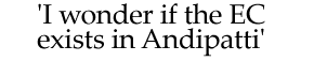'I wonder if the EC exists in Andipatti'